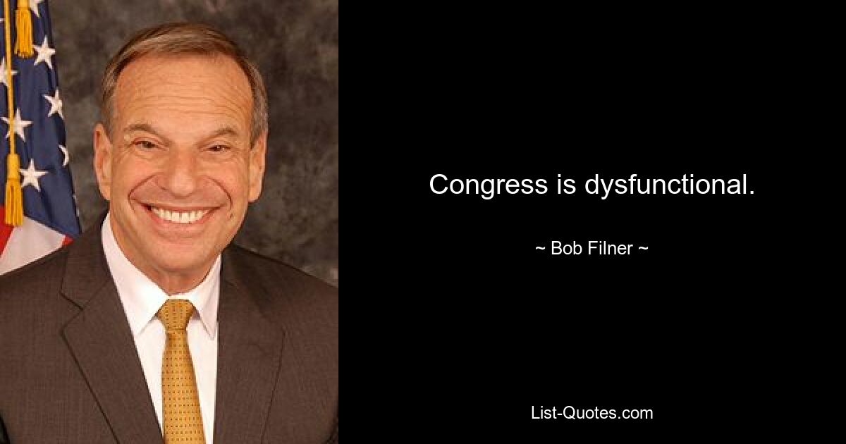 Congress is dysfunctional. — © Bob Filner