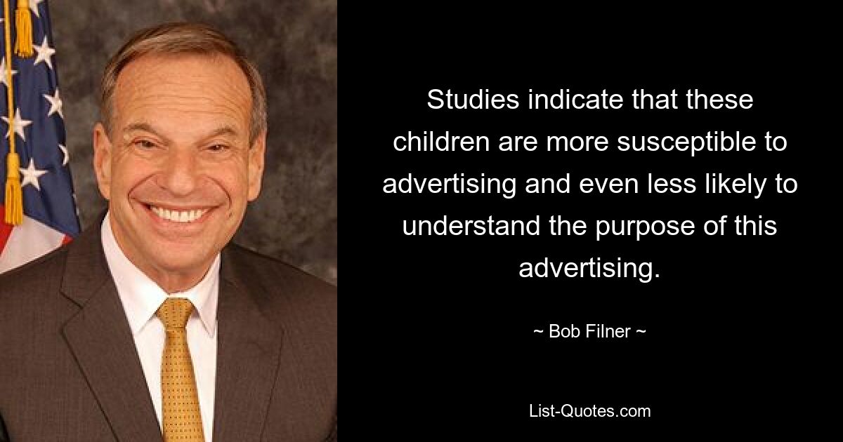 Studies indicate that these children are more susceptible to advertising and even less likely to understand the purpose of this advertising. — © Bob Filner