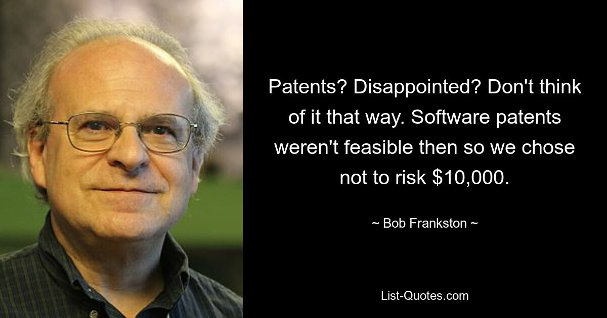 Patents? Disappointed? Don't think of it that way. Software patents weren't feasible then so we chose not to risk $10,000. — © Bob Frankston