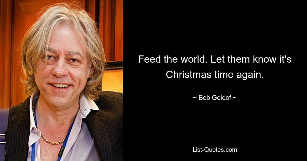 Feed the world. Let them know it's Christmas time again. — © Bob Geldof