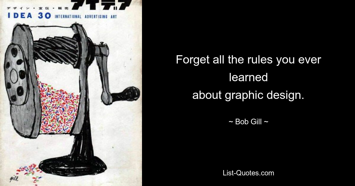 Forget all the rules you ever learned
about graphic design. — © Bob Gill