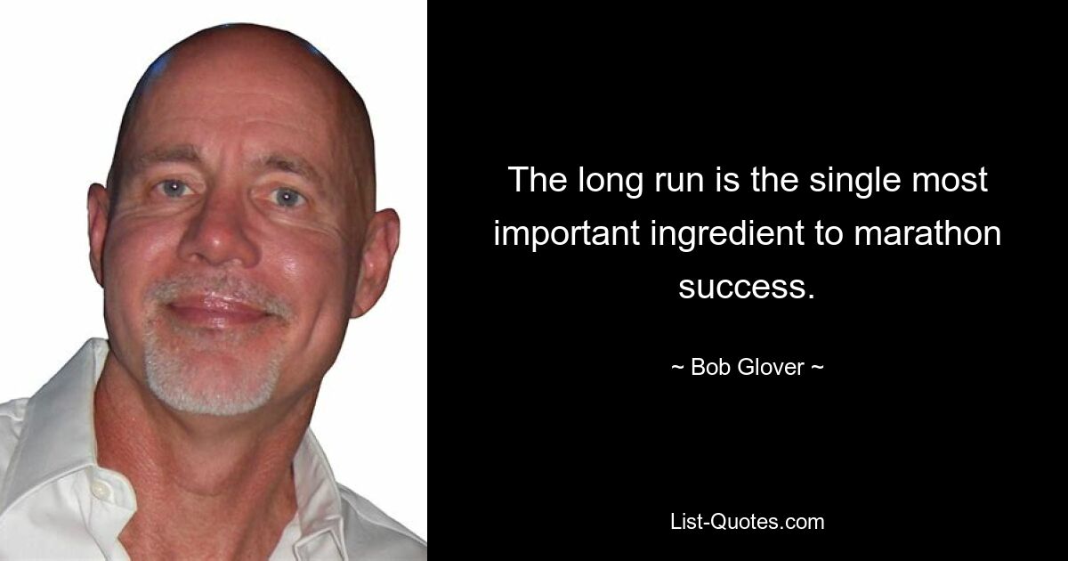 The long run is the single most important ingredient to marathon success. — © Bob Glover