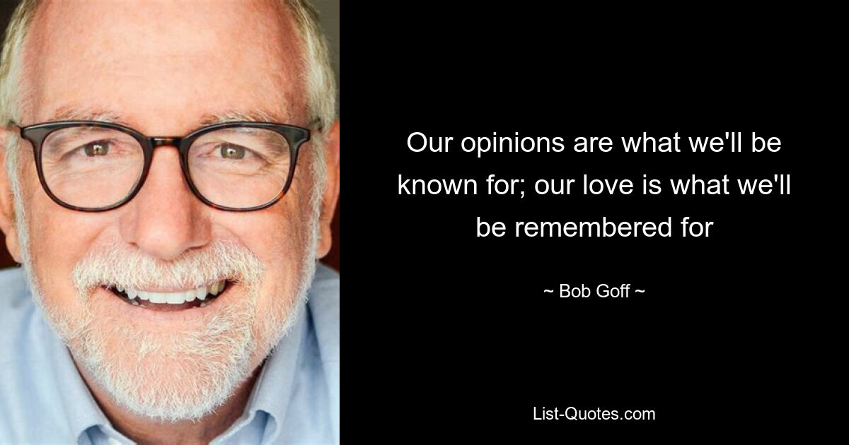 Our opinions are what we'll be known for; our love is what we'll be remembered for — © Bob Goff