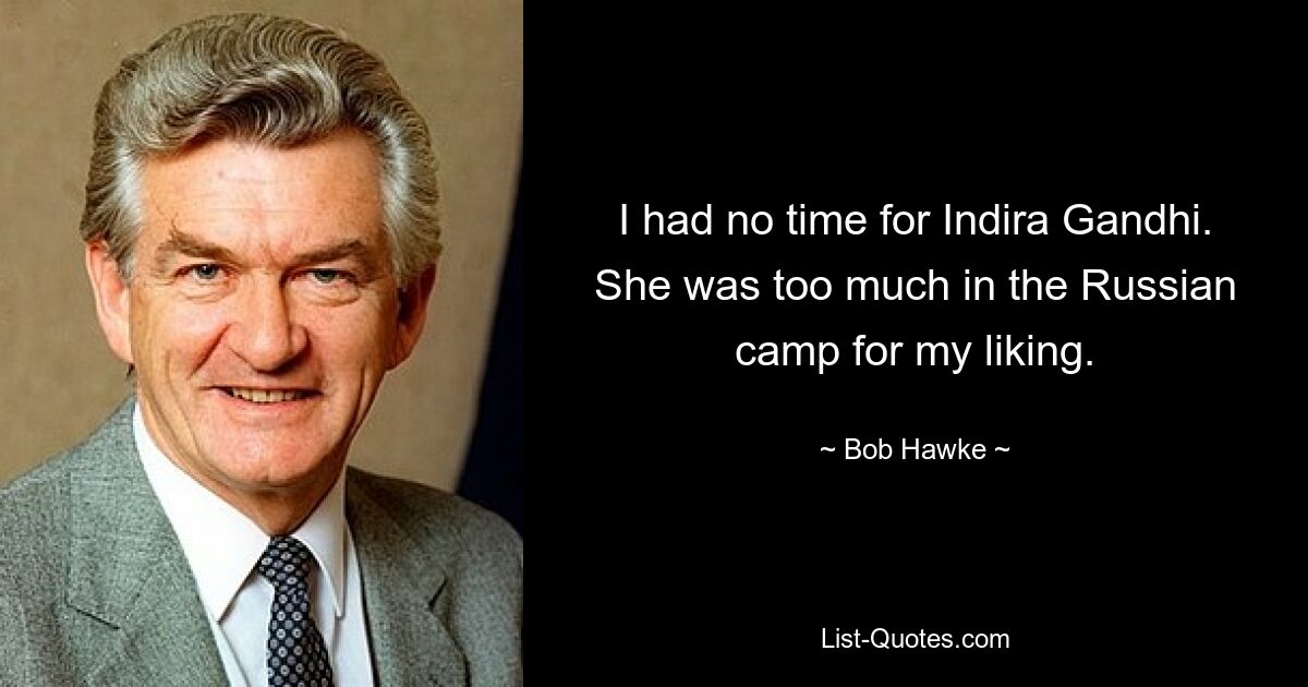 I had no time for Indira Gandhi. She was too much in the Russian camp for my liking. — © Bob Hawke