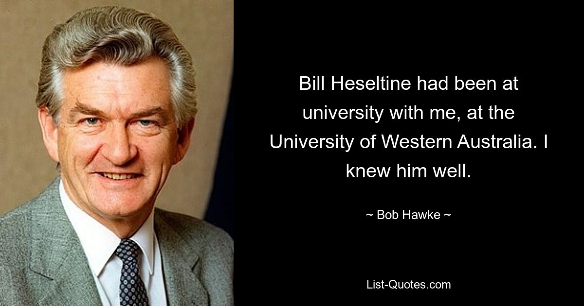 Билл Хезелтайн вместе со мной учился в Университете Западной Австралии. Я хорошо знал его. — © Боб Хоук 