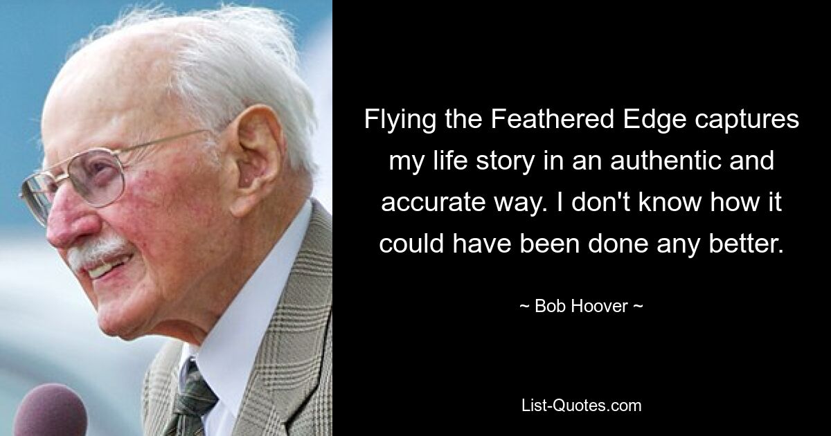 Flying the Feathered Edge captures my life story in an authentic and accurate way. I don't know how it could have been done any better. — © Bob Hoover