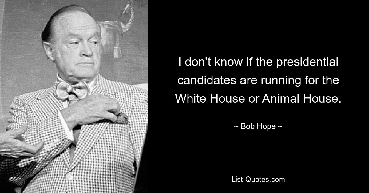 Ich weiß nicht, ob die Präsidentschaftskandidaten für das Weiße Haus oder das Tierhaus kandidieren. — © Bob Hope