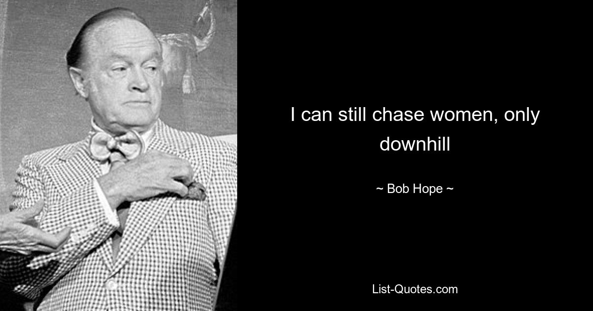 I can still chase women, only downhill — © Bob Hope