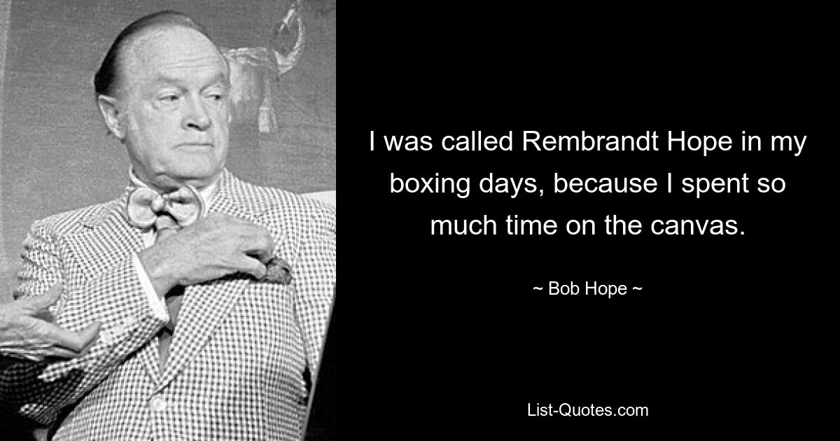 I was called Rembrandt Hope in my boxing days, because I spent so much time on the canvas. — © Bob Hope