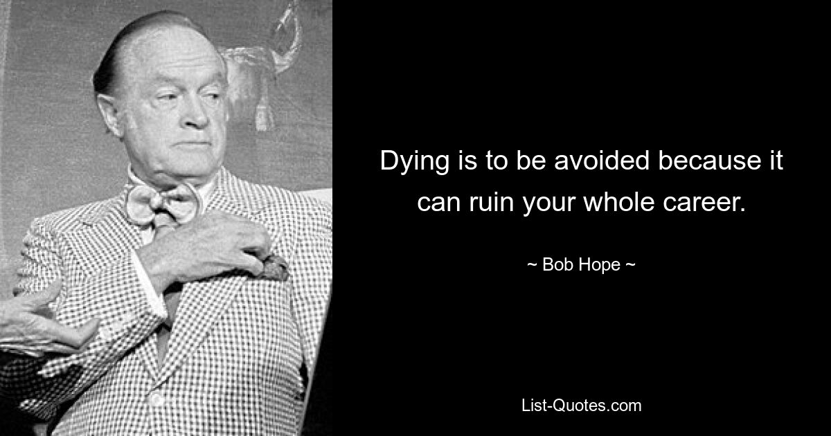 Dying is to be avoided because it can ruin your whole career. — © Bob Hope