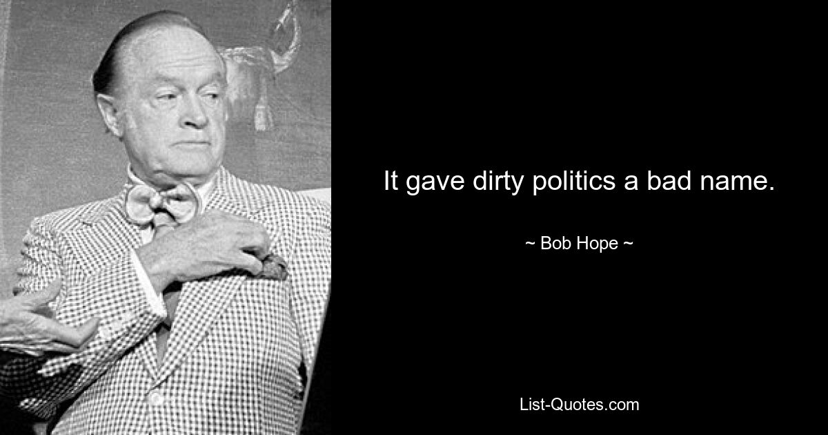 It gave dirty politics a bad name. — © Bob Hope