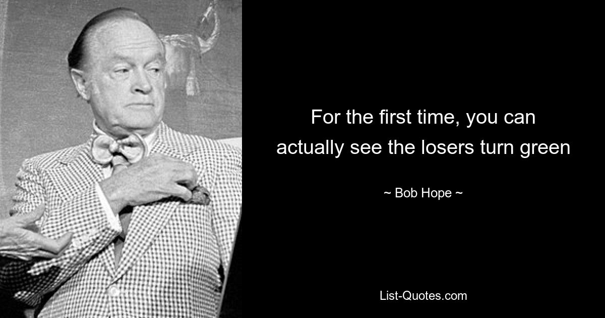 For the first time, you can actually see the losers turn green — © Bob Hope