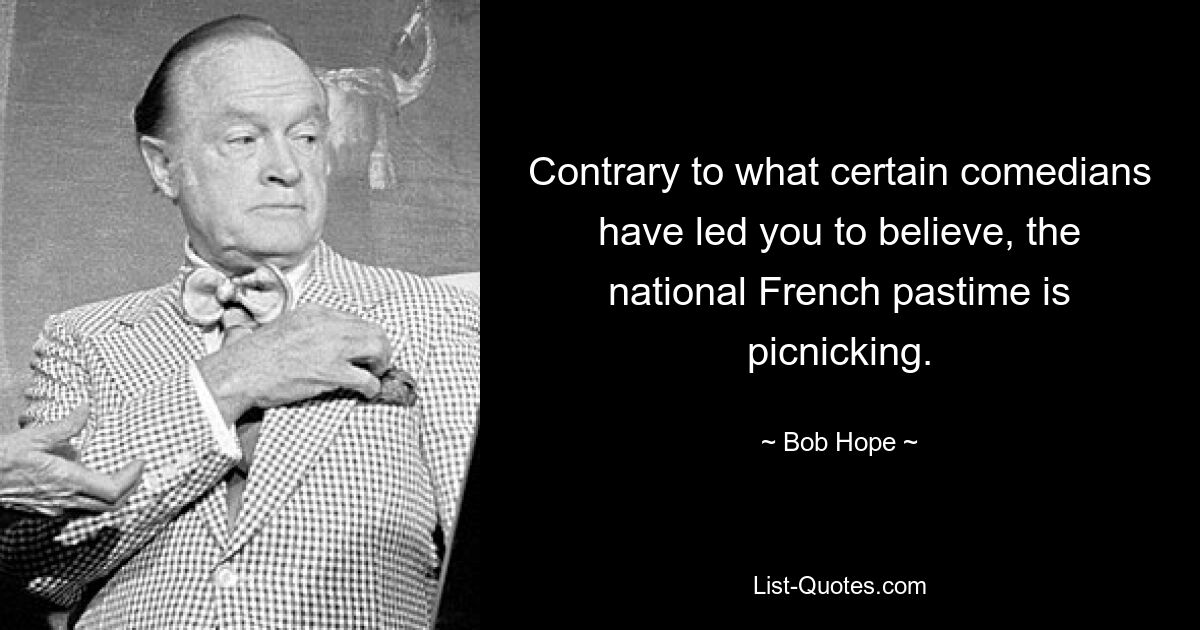 Вопреки тому, во что вас уверяют некоторые комики, национальное французское времяпрепровождение — пикники. — © Боб Хоуп 