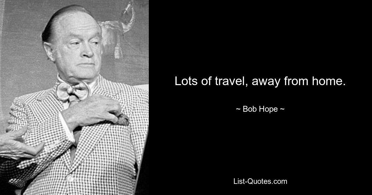 Lots of travel, away from home. — © Bob Hope