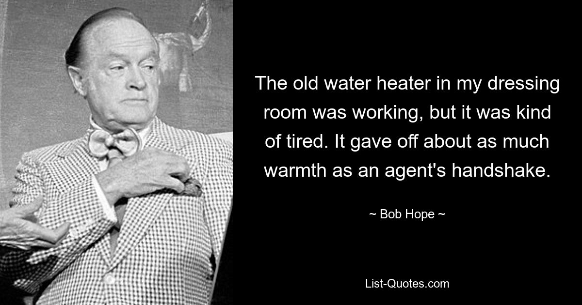 Der alte Warmwasserbereiter in meiner Umkleidekabine funktionierte, war aber irgendwie veraltet. Es strahlte ungefähr so ​​viel Wärme aus wie der Händedruck eines Agenten. — © Bob Hope