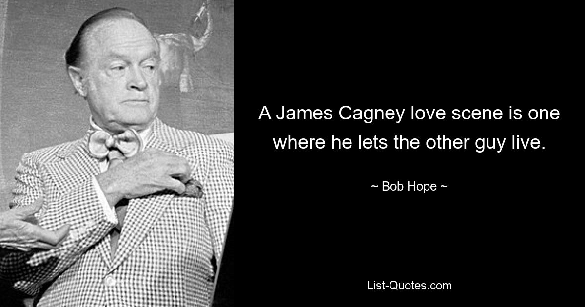 A James Cagney love scene is one where he lets the other guy live. — © Bob Hope