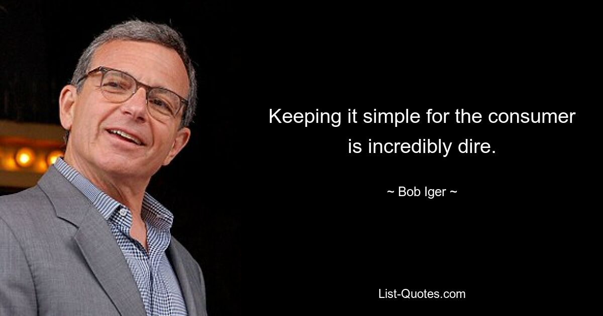 Keeping it simple for the consumer is incredibly dire. — © Bob Iger