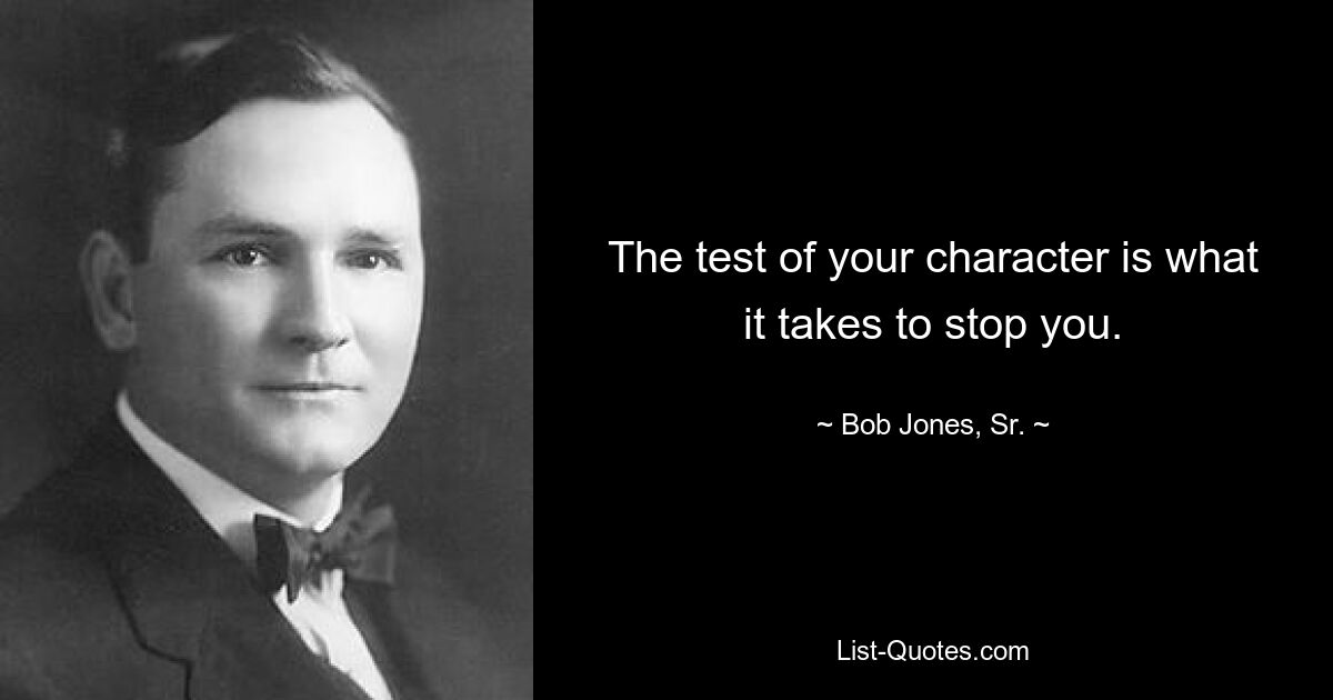 The test of your character is what it takes to stop you. — © Bob Jones, Sr.