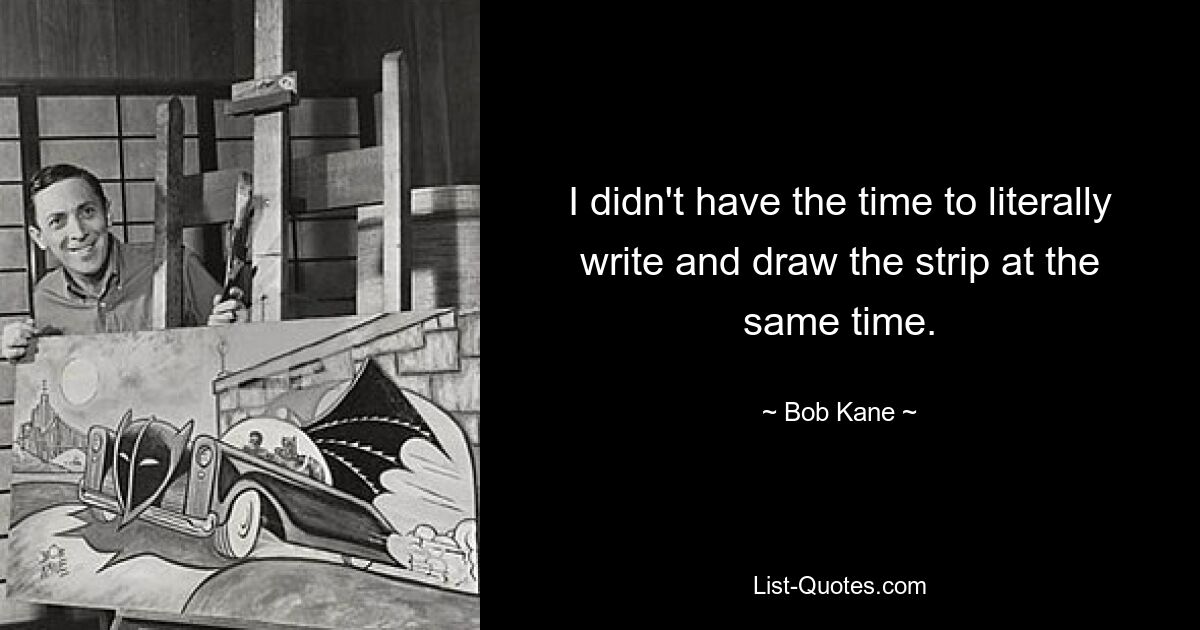 I didn't have the time to literally write and draw the strip at the same time. — © Bob Kane