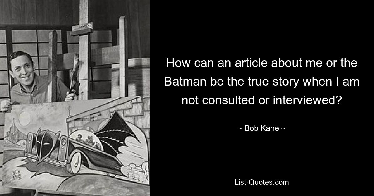 Как может статья обо мне или о Бэтмене быть правдивой, если со мной не консультируются и не берут интервью? — © Боб Кейн 