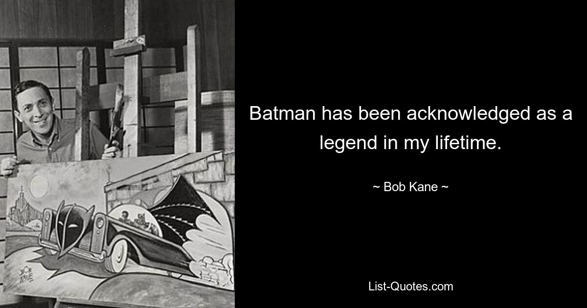 Batman has been acknowledged as a legend in my lifetime. — © Bob Kane