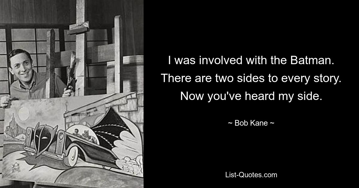 I was involved with the Batman. There are two sides to every story. Now you've heard my side. — © Bob Kane