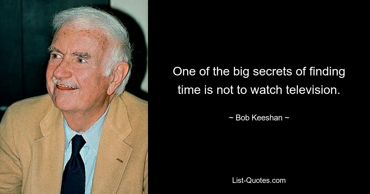 One of the big secrets of finding time is not to watch television. — © Bob Keeshan