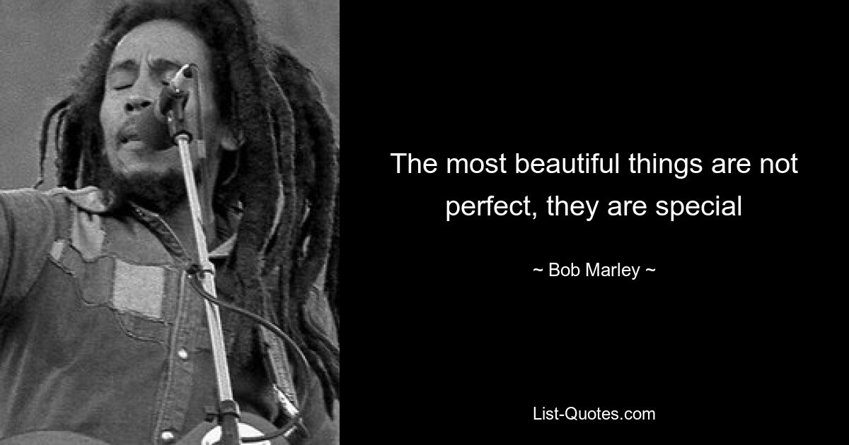 The most beautiful things are not perfect, they are special — © Bob Marley