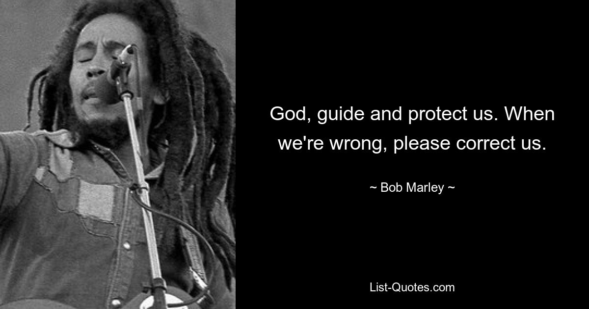 God, guide and protect us. When we're wrong, please correct us. — © Bob Marley