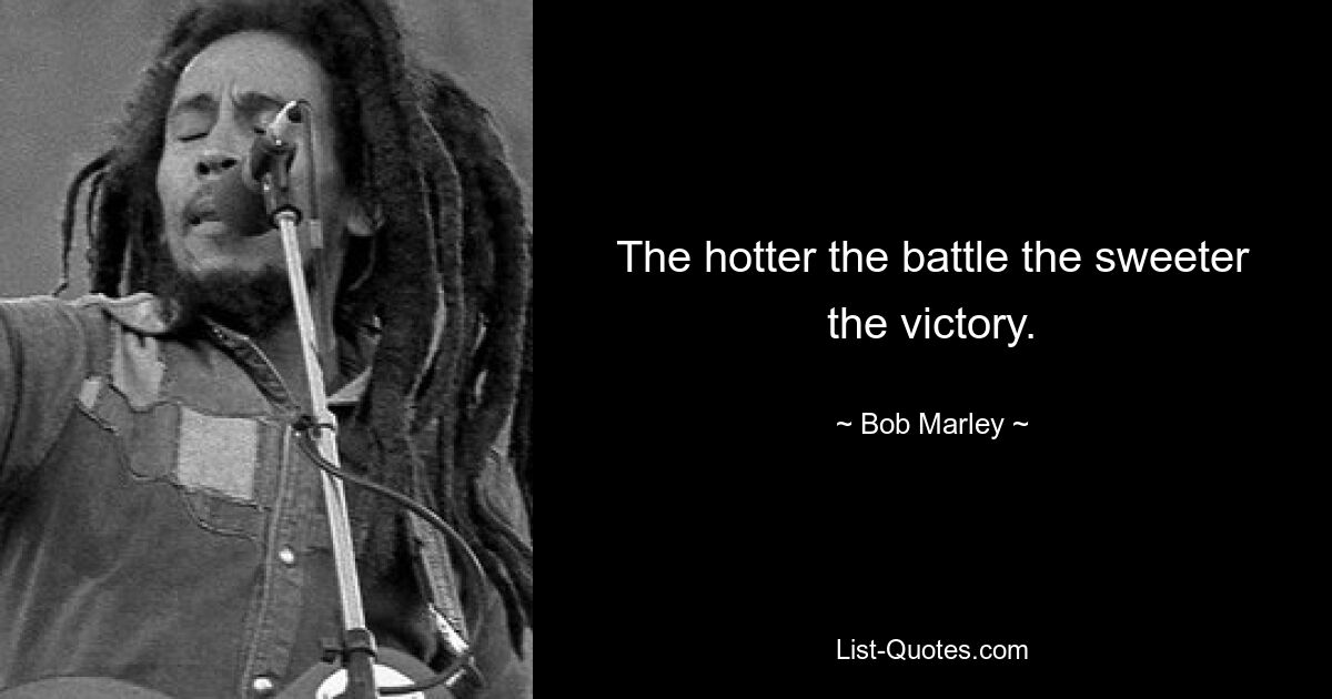 The hotter the battle the sweeter the victory. — © Bob Marley