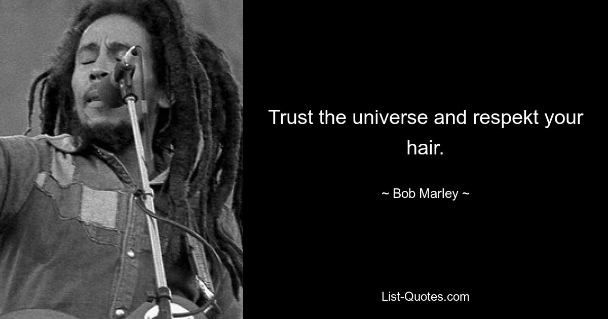 Trust the universe and respekt your hair. — © Bob Marley