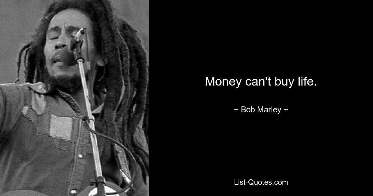 Money can't buy life. — © Bob Marley