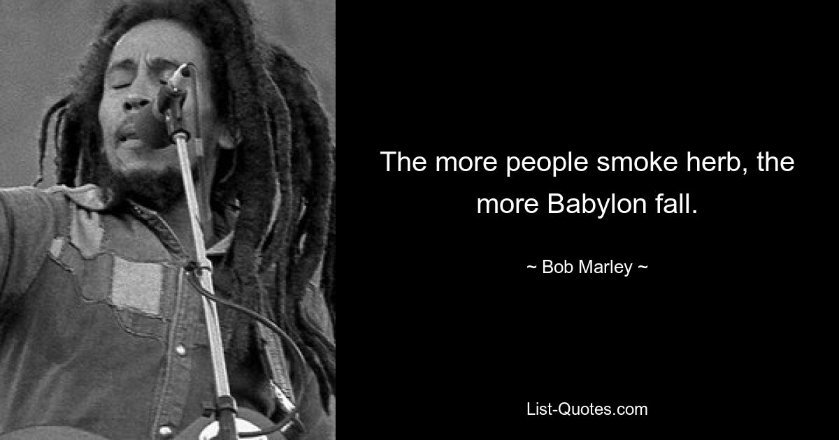 The more people smoke herb, the more Babylon fall. — © Bob Marley