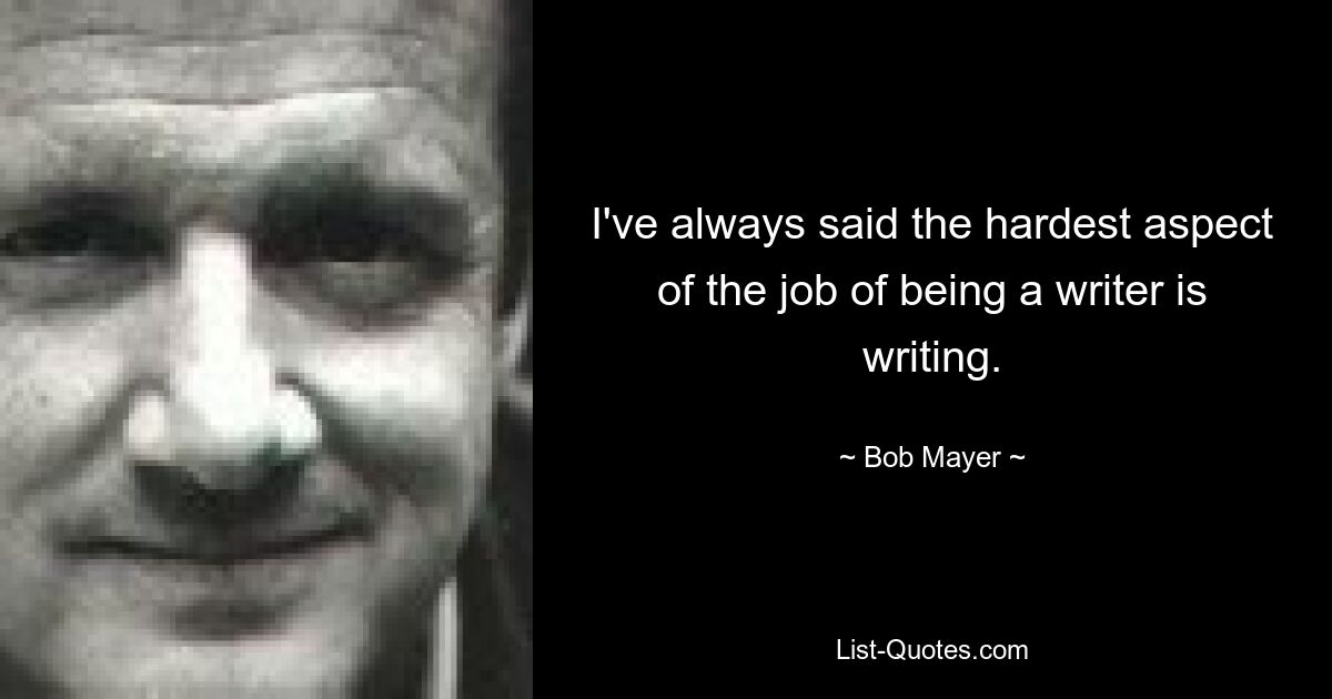 I've always said the hardest aspect of the job of being a writer is writing. — © Bob Mayer