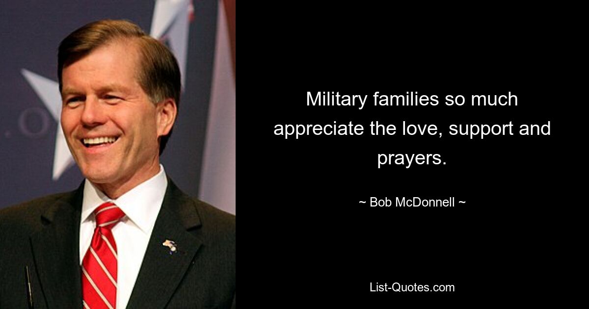 Military families so much appreciate the love, support and prayers. — © Bob McDonnell