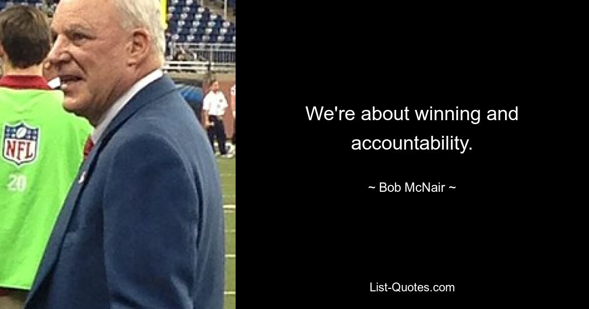 We're about winning and accountability. — © Bob McNair