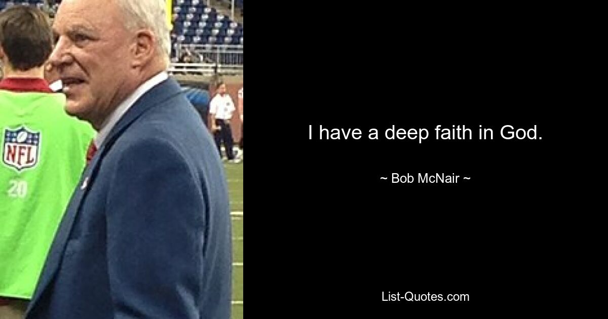 I have a deep faith in God. — © Bob McNair