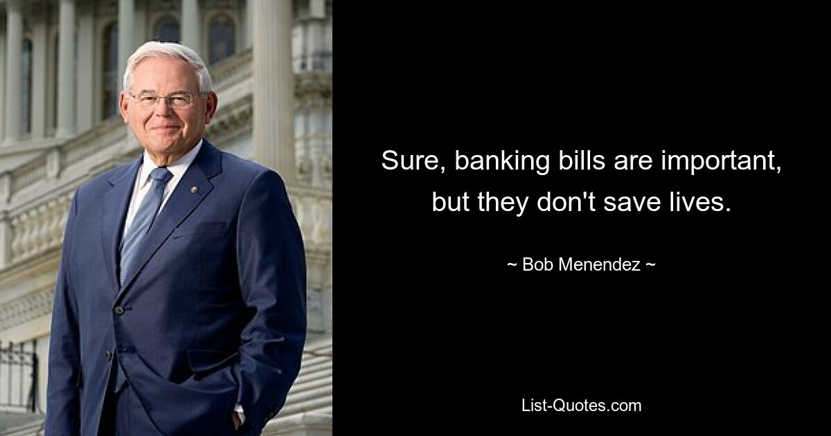 Sure, banking bills are important, but they don't save lives. — © Bob Menendez