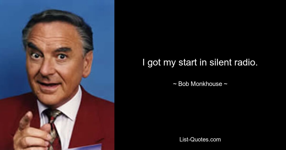 I got my start in silent radio. — © Bob Monkhouse