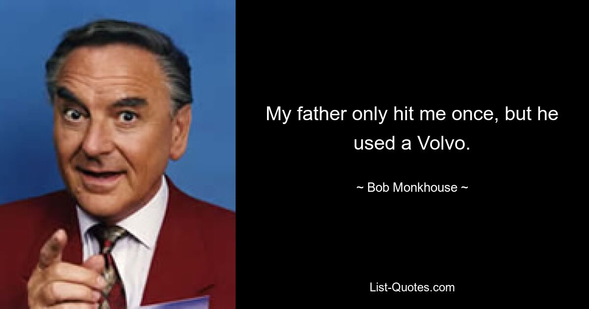 Mein Vater hat mich nur einmal angefahren, aber er hat einen Volvo benutzt. — © Bob Monkhouse