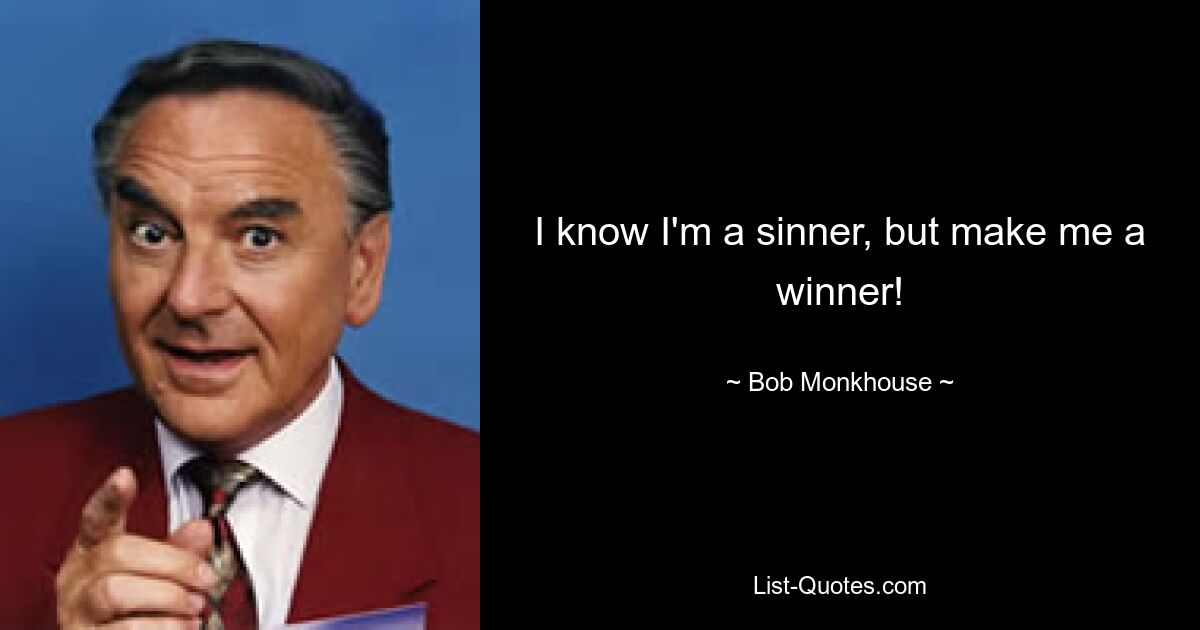 I know I'm a sinner, but make me a winner! — © Bob Monkhouse