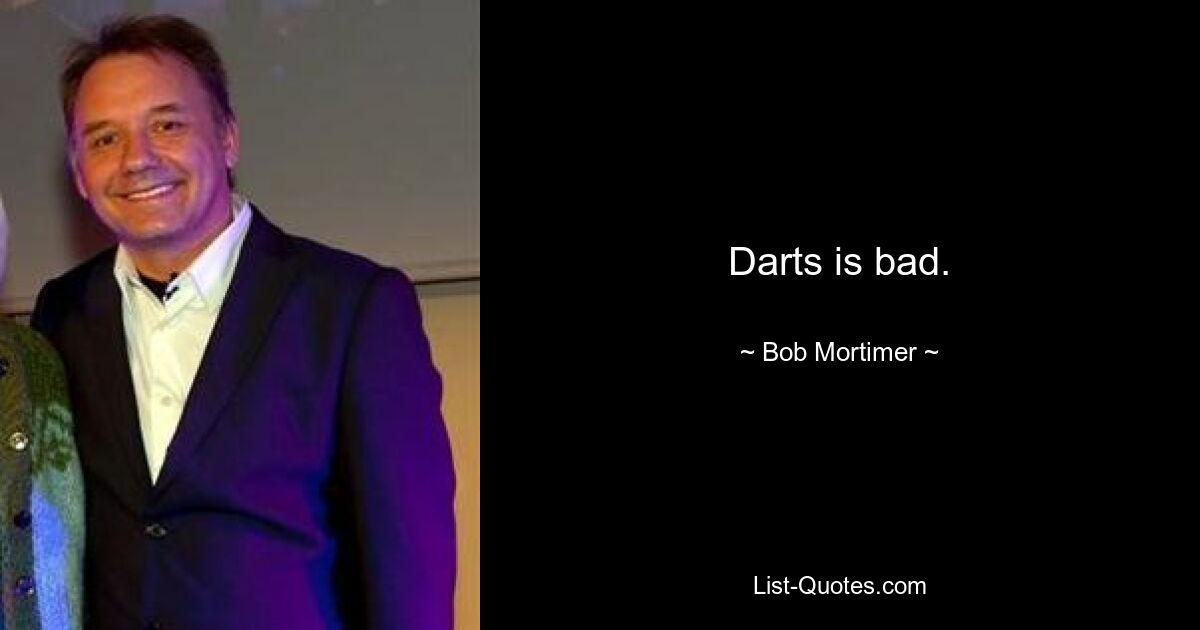 Darts is bad. — © Bob Mortimer