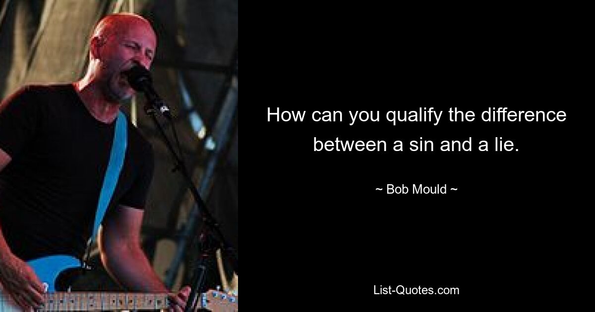 How can you qualify the difference between a sin and a lie. — © Bob Mould