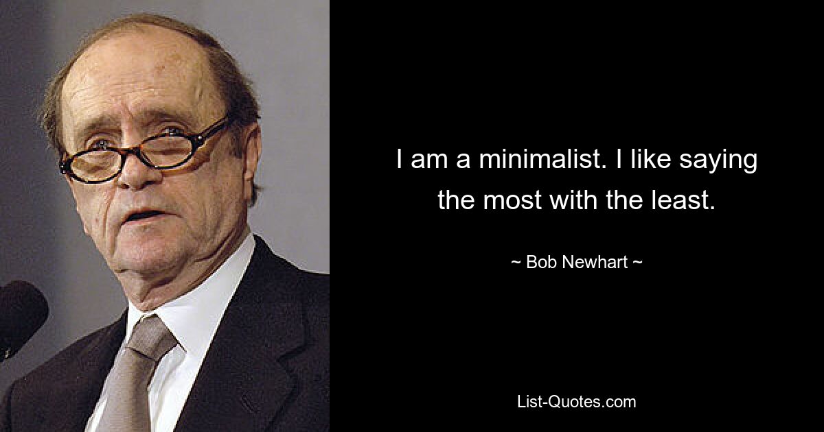 I am a minimalist. I like saying the most with the least. — © Bob Newhart