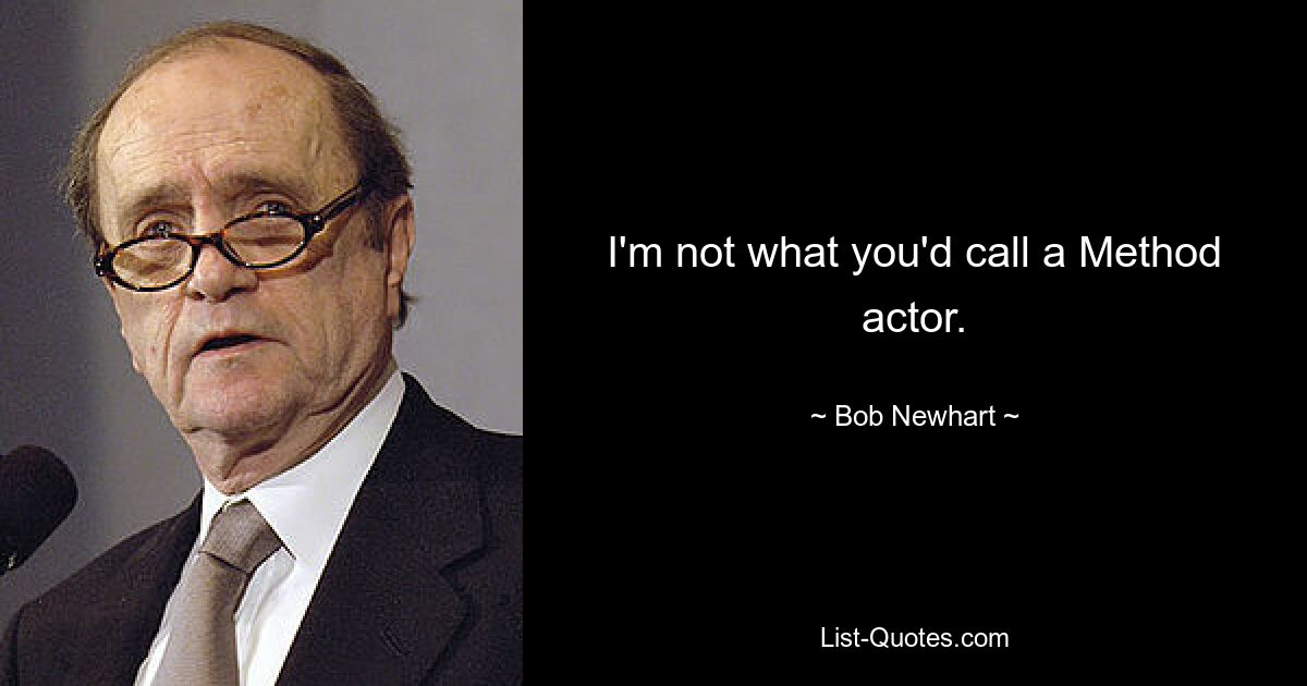 I'm not what you'd call a Method actor. — © Bob Newhart