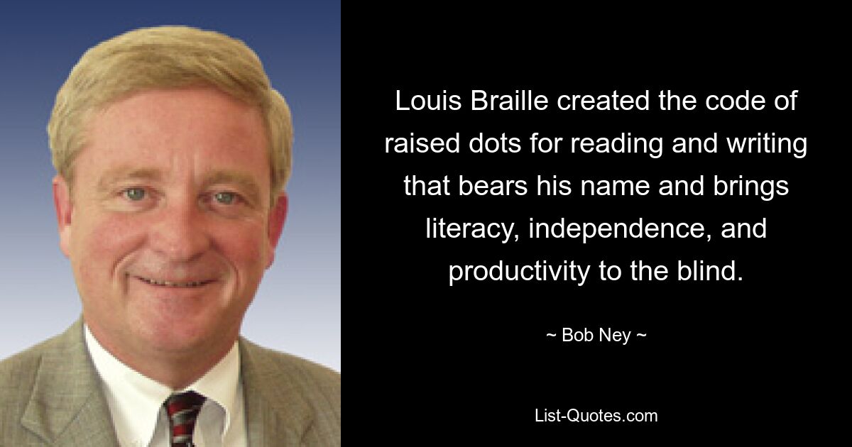 Louis Braille created the code of raised dots for reading and writing that bears his name and brings literacy, independence, and productivity to the blind. — © Bob Ney