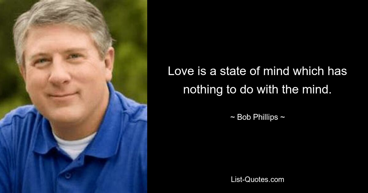 Love is a state of mind which has nothing to do with the mind. — © Bob Phillips