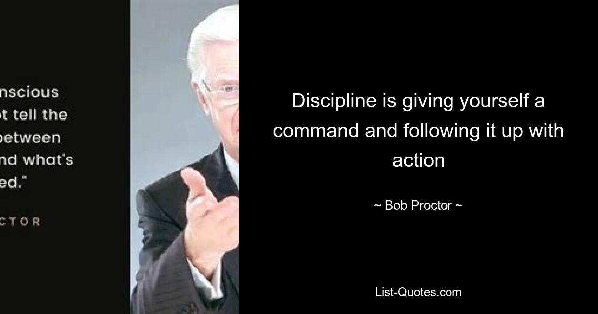 Discipline is giving yourself a command and following it up with action — © Bob Proctor