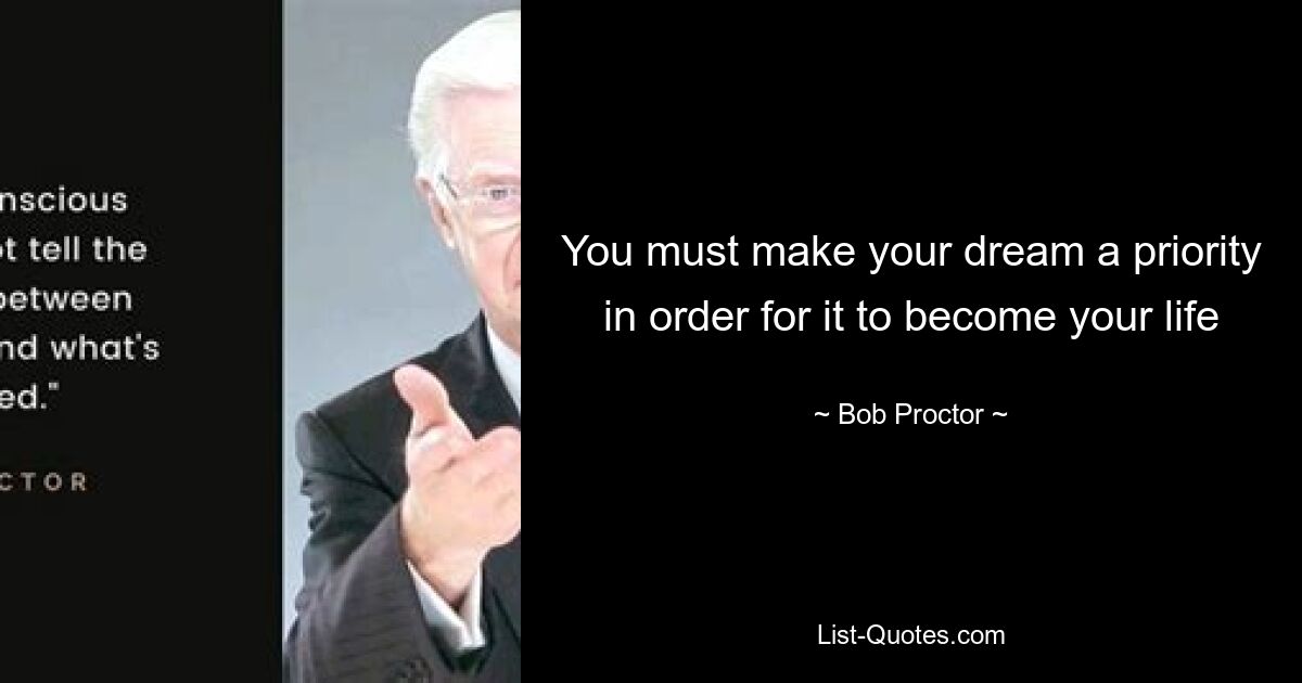 You must make your dream a priority in order for it to become your life — © Bob Proctor