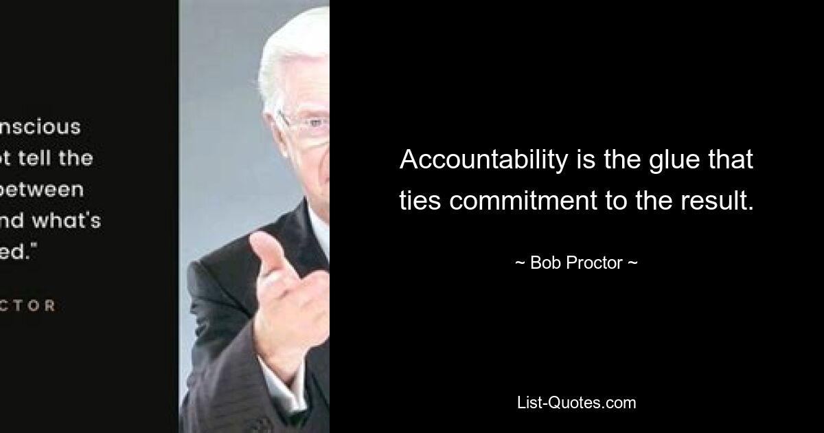 Accountability is the glue that ties commitment to the result. — © Bob Proctor